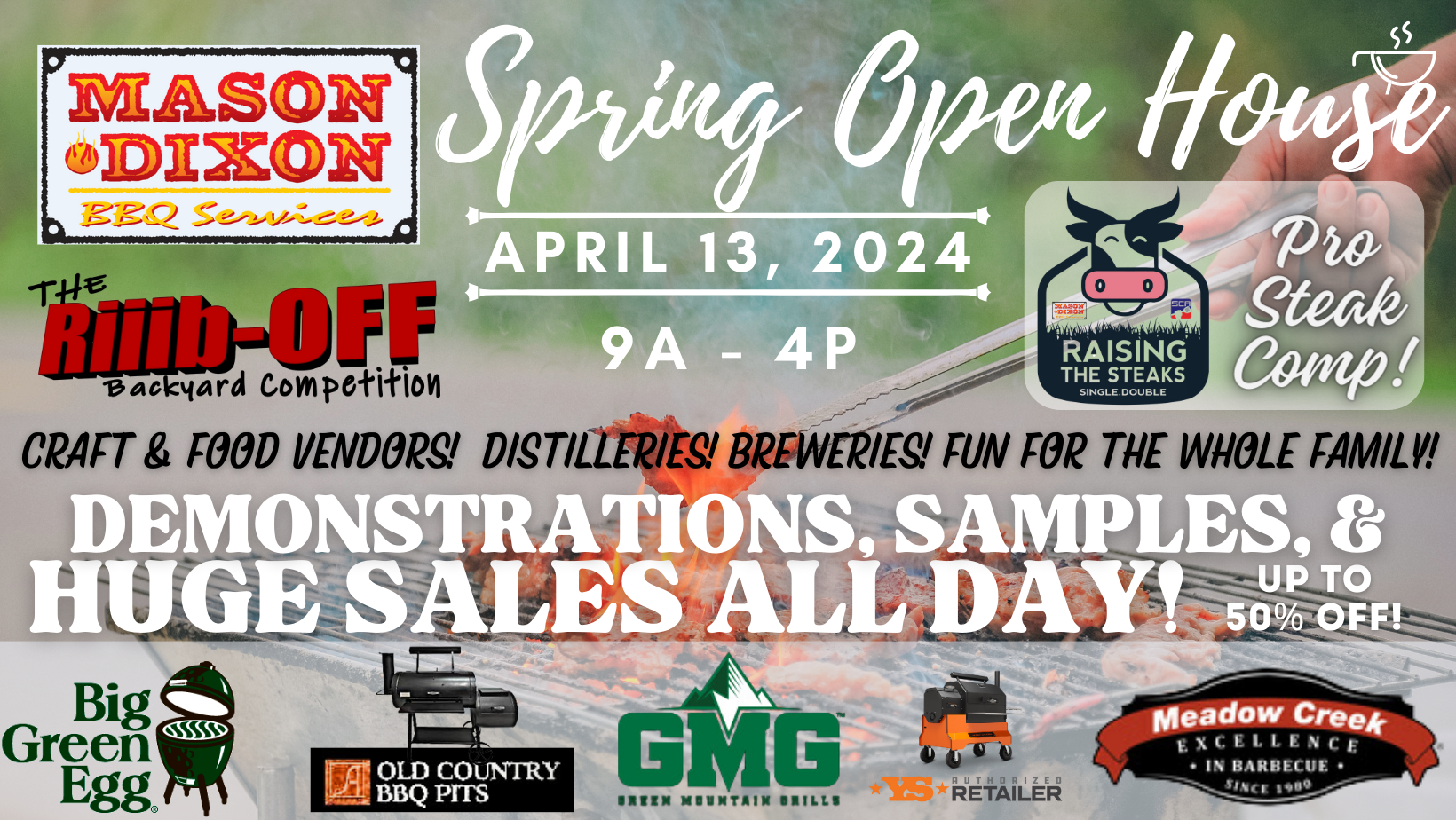 Mason Dixon BBQ Services Spring Open House, April 12, 2024, 9 am to 4 pm. The Riboff backyard competition. Raising the Steaks Pro Steak Comp. Craft and food vendors. Distilleries. Breweries. Fun for the whole family. Demonstrations, samples, and huge sales all day. Up to 50% off. 